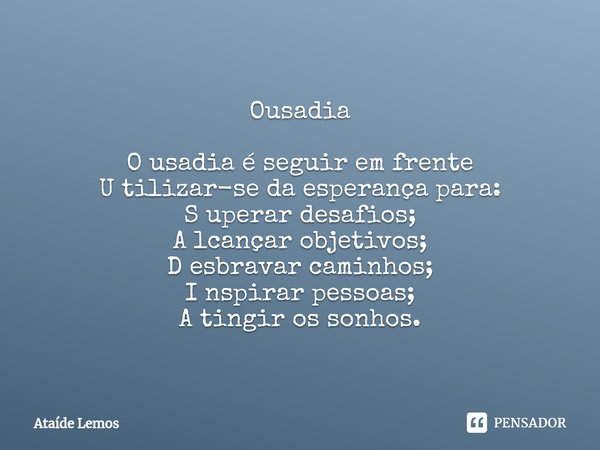 ⁠Ousadia O usadia é seguir em frente
U tilizar-se da esperança para:
S uperar desafios;
A lcançar objetivos;
D esbravar caminhos;
I nspirar pessoas;
A tingir os... Frase de Ataíde Lemos.