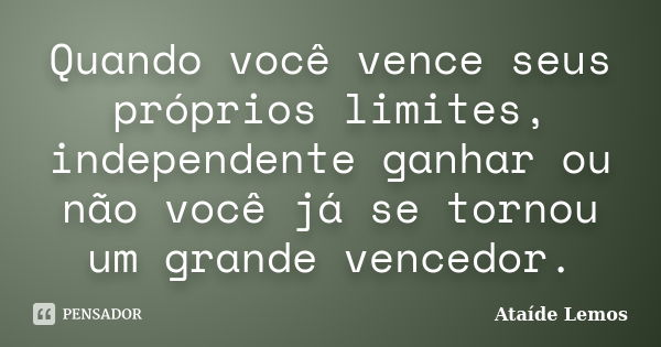 Quando você vence seus próprios limites, independente ganhar ou não você já se tornou um grande vencedor.... Frase de Ataíde Lemos.