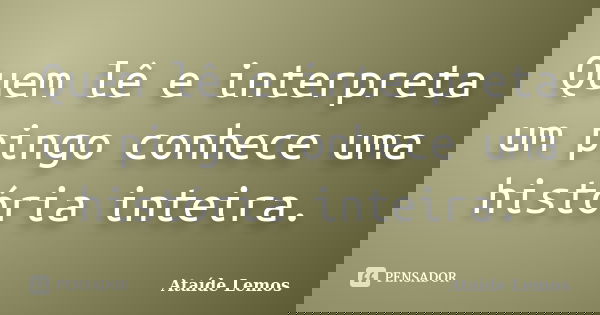 Quem lê e interpreta um pingo conhece uma história inteira.... Frase de Ataíde Lemos.