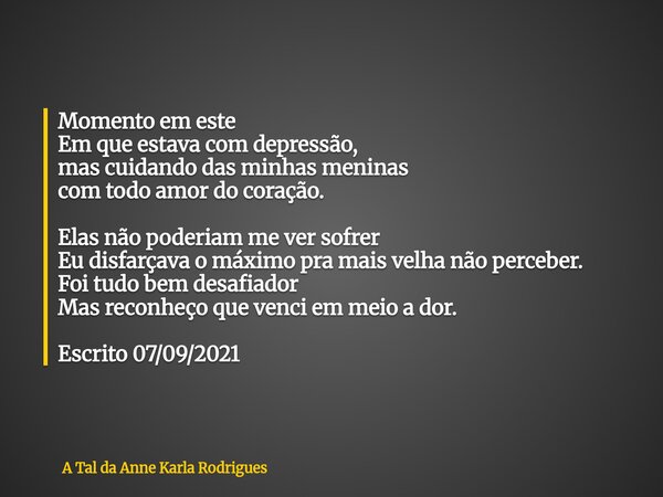 Momento em este Em que estava com depressão, mas cuidando das minhas meninas com todo amor do coração. Elas não poderiam me ver sofrer Eu disfarçava o máximo pr... Frase de A Tal da Anne Karla Rodrigues.