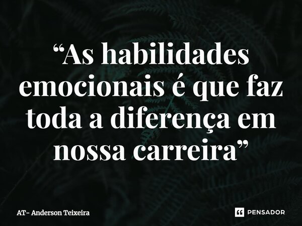 ⁠“As habilidades emocionais é que faz toda a diferença em nossa carreira”... Frase de AT- Anderson Teixeira.