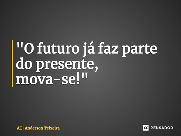 ⁠"O futuro já faz parte do presente, mova-se!"... Frase de AT Anderson Teixeira.