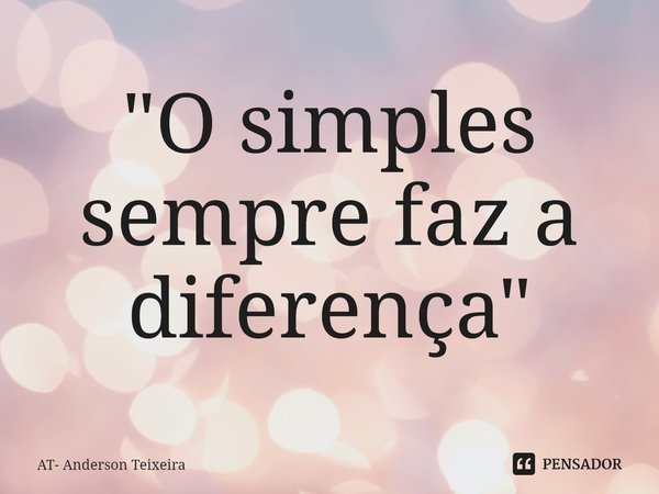 "O simples sempre faz a diferença"... Frase de AT- Anderson Teixeira.