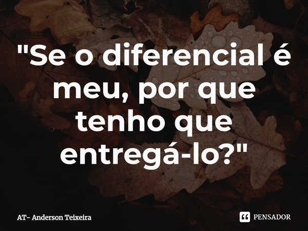 ⁠"Se o diferencial é meu, por que tenho que entregá-lo?"... Frase de AT- Anderson Teixeira.