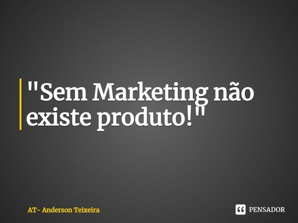 ⁠"Sem Marketing não existe produto!"... Frase de AT- Anderson Teixeira.