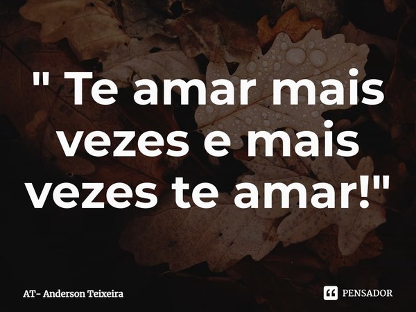 ⁠" Te amar mais vezes e mais vezes te amar! "... Frase de AT- Anderson Teixeira.