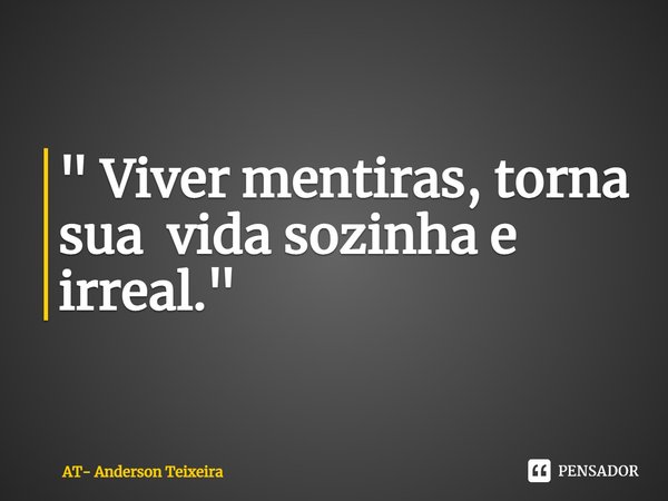 " ⁠Viver mentiras, torna sua vida sozinha e irreal."... Frase de AT- Anderson Teixeira.