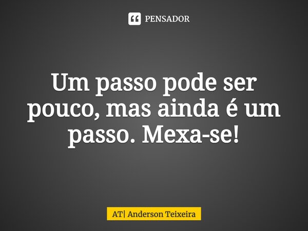 ⁠Um passo pode ser pouco, mas ainda é um passo. Mexa-se!... Frase de AT Anderson Teixeira.