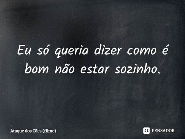 ⁠Eu só queria dizer como é bom não estar sozinho.... Frase de Ataque dos Cães (filme).