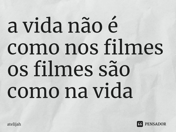 ⁠a vida não é como nos filmes
os filmes são como na vida... Frase de atElijah.