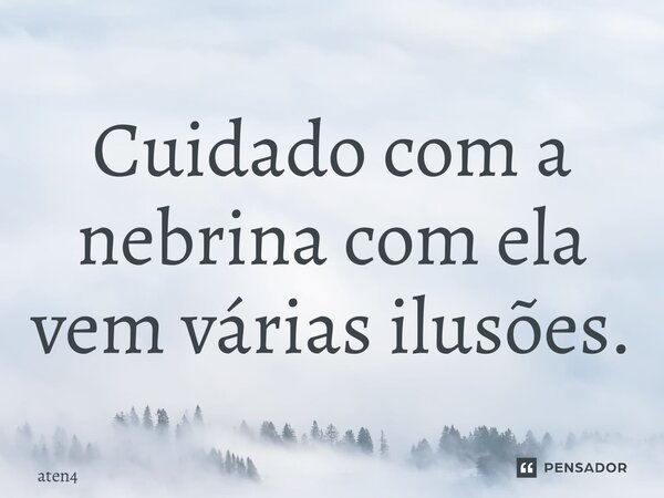 Cuidado com a nebrina com ela vem várias ilusões.⁠... Frase de aten4.