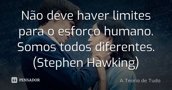 Não deve haver limites para o esforço humano. Somos todos diferentes. (Stephen Hawking)... Frase de A Teoria de Tudo.