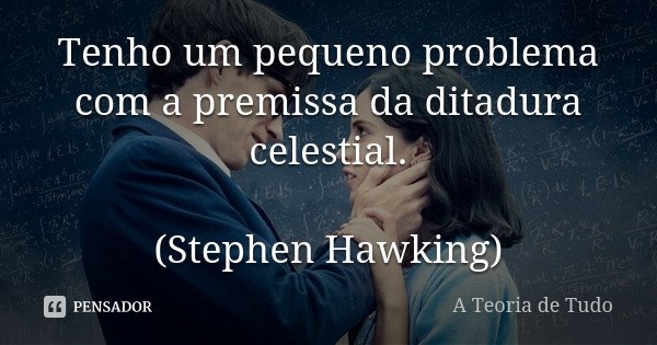 Tenho um pequeno problema com a premissa da ditadura celestial. (Stephen Hawking)... Frase de A Teoria de Tudo.