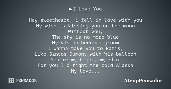 ►I Love You Hey sweetheart, i fell in love with you My wish is kissing you on the moon Without you, The sky is no more blue My vision becomes gloom I wanna take... Frase de AteopPensador.