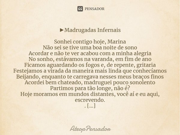 ⁠►Madrugadas Infernais Sonhei contigo hoje, Marina Não sei se tive uma boa noite de sono Acordar e não te ver acabou com a minha alegria No sonho, estávamos na ... Frase de AteopPensador.