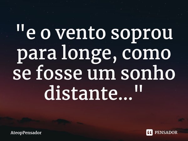 ⁠"e o vento soprou para longe, como se fosse um sonho distante..."... Frase de AteopPensador.