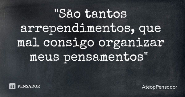 "São tantos arrependimentos, que mal consigo organizar meus pensamentos"... Frase de AteopPensador.