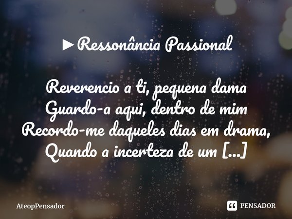 ⁠►Ressonância Passional Reverencio a ti, pequena dama Guardo-a aqui, dentro de mim Recordo-me daqueles dias em drama, Quando a incerteza de um encontro, Deixava... Frase de AteopPensador.