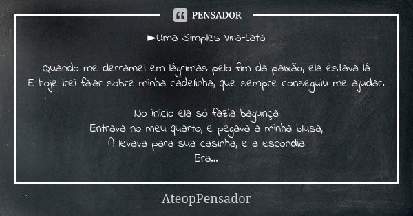 ►Uma Simples Vira-Lata Quando me derramei em lágrimas pelo fim da paixão, ela estava lá E hoje irei falar sobre minha cadelinha, que sempre conseguiu me ajudar.... Frase de AteopPensador.