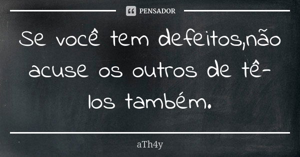 Se você tem defeitos,não acuse os outros de tê-los também.... Frase de aTh4y.