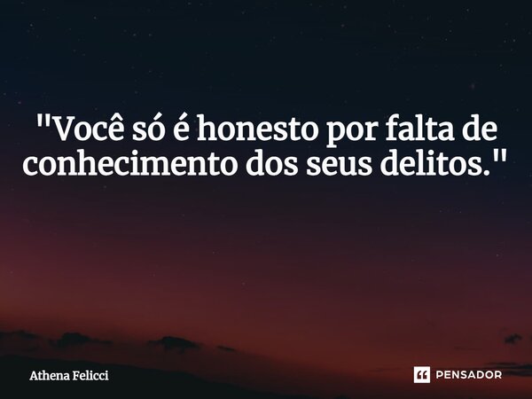 "Você só é honesto por falta de conhecimento dos seus delitos." ⁠... Frase de Athena felicci.