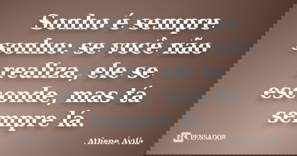 Sonho é sempre sonho: se você não realiza, ele se esconde, mas tá sempre lá.... Frase de Athene Ávila.