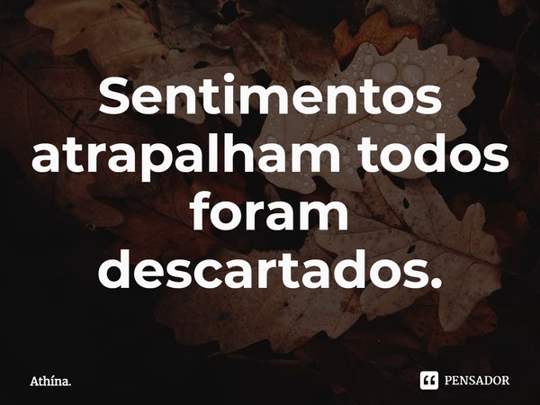 ⁠Sentimentos atrapalham todos foram descartados.... Frase de Athína..