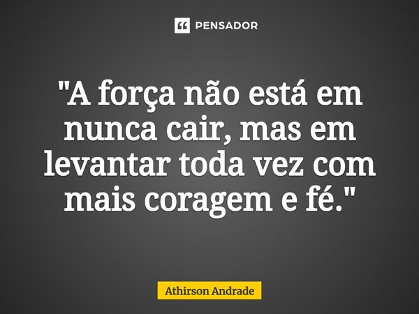 ⁠"A força não está em nunca cair, mas em levantar toda vez com mais coragem e fé."... Frase de Athirson Andrade.