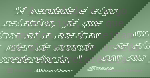 "A verdade é algo relativo, já que muitos só a aceitam se ela vier de acordo com sua preferência."... Frase de Athirson Clemer.