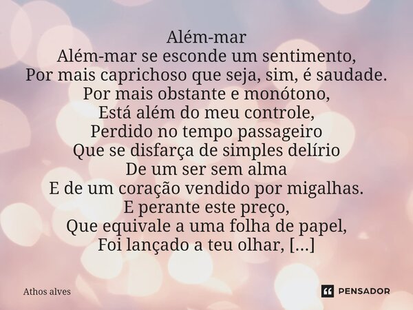 Além-mar Além-mar se esconde um sentimento, Por mais caprichoso que seja, sim, é saudade. Por mais obstante e monótono, Está além do meu controle, Perdido no t... Frase de Athos alves.