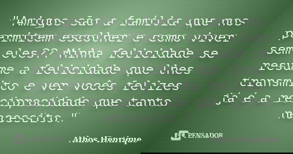 "Amigos são a família que nos permitem escolher e como viver sem eles?? Minha felicidade se resume a felicidade que lhes transmito e ver vocês felizes já é... Frase de Athos Henrique.