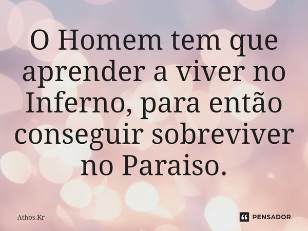 ⁠O Homem tem que aprender a viver no Inferno, para então conseguir sobreviver no Paraiso.... Frase de Athos.Kr.