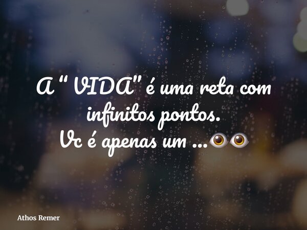 A “ VIDA” é uma reta com infinitos pontos. Vc é apenas um …👁️👁️⁠... Frase de Athos Remer.