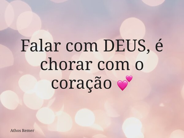Falar com DEUS, é chorar com o coração 💕... Frase de Athos Remer.
