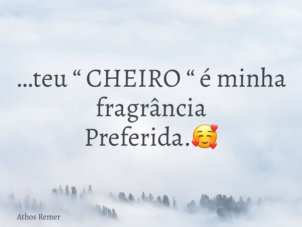 …teu “ CHEIRO “ é minha fragrância Preferida.🥰... Frase de Athos Remer.