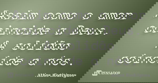 Assim como o amor coincide a Deus. A solidão coincide a nós.... Frase de Athos Rodrigues.