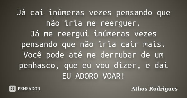 Já caí inúmeras vezes pensando que não iria me reerguer. Já me reergui inúmeras vezes pensando que não iria cair mais. Você pode até me derrubar de um penhasco,... Frase de Athos Rodrigues.