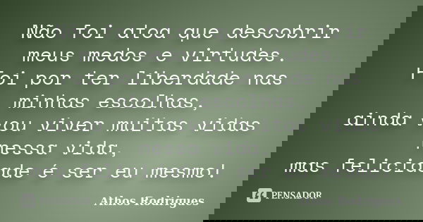 Não foi atoa que descobrir meus medos e virtudes. Foi por ter liberdade nas minhas escolhas, ainda vou viver muitas vidas nessa vida, mas felicidade é ser eu me... Frase de Athos Rodrigues.