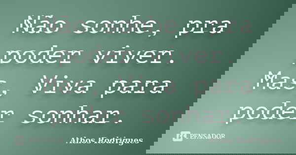 Não sonhe, pra poder viver. Mas, Viva para poder sonhar.... Frase de Athos Rodrigues.