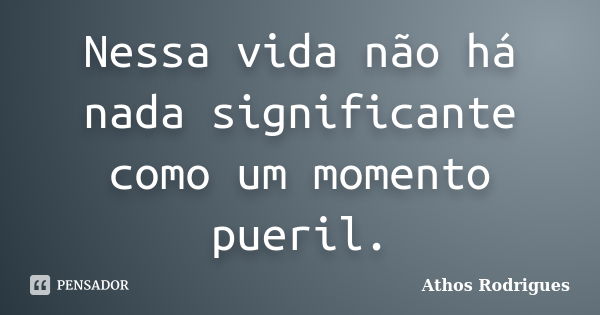 Nessa vida não há nada significante como um momento pueril.... Frase de Athos Rodrigues.