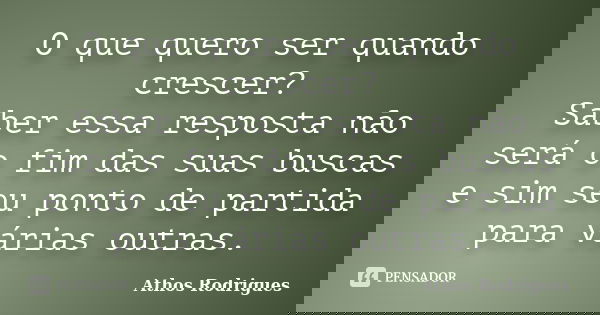 O que quero ser quando crescer? Saber essa resposta não será o fim das suas buscas e sim seu ponto de partida para várias outras.... Frase de Athos Rodrigues.