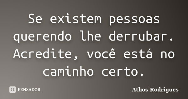 Se existem pessoas querendo lhe derrubar. Acredite, você está no caminho certo.... Frase de Athos Rodrigues.