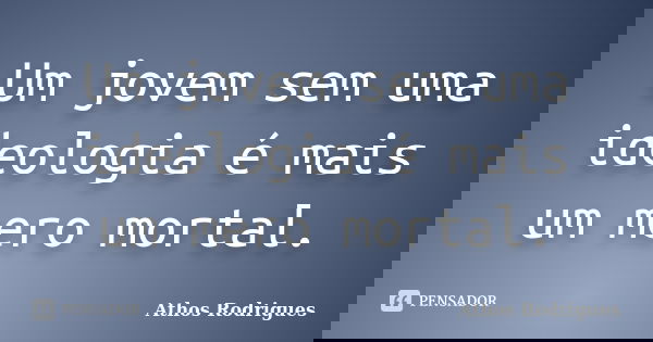 Um jovem sem uma ideologia é mais um mero mortal.... Frase de Athos Rodrigues.