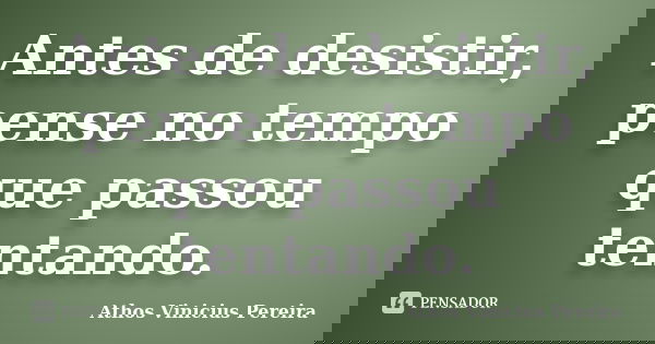 Antes de desistir, pense no tempo que passou tentando.... Frase de Athos Vinicius Pereira.