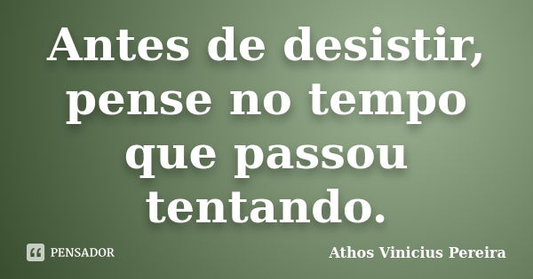 Antes de desistir, pense no tempo que passou tentando.... Frase de Athos Vinicius Pereira.