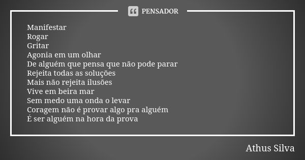 Manifestar Rogar Gritar Agonia em um olhar De alguém que pensa que não pode parar Rejeita todas as soluções Mais não rejeita ilusões Vive em beira mar Sem medo ... Frase de Athus Silva.