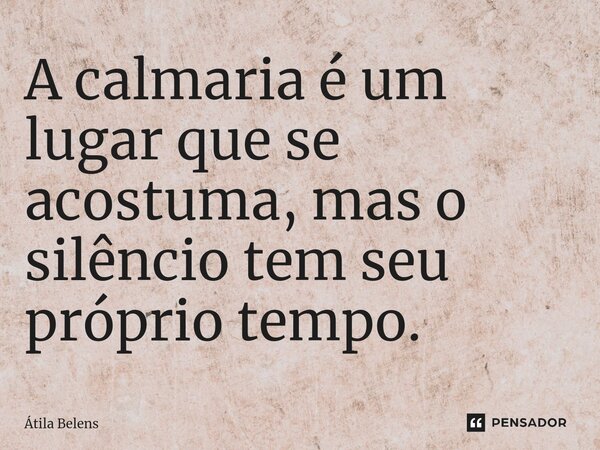 ⁠A calmaria é um lugar que se acostuma, mas o silêncio tem seu próprio tempo.... Frase de Átila Belens.
