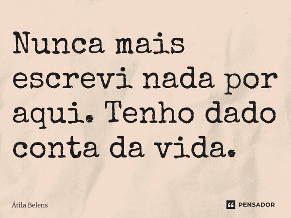 ⁠Nunca mais escrevi nada por aqui. Tenho dado conta da vida.... Frase de Átila Belens.