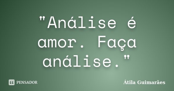 "Análise é amor. Faça análise."... Frase de Átila Guimarães.