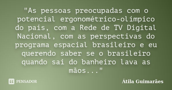 "As pessoas preocupadas com o potencial ergonométrico-olímpico do país, com a Rede de TV Digital Nacional, com as perspectivas do programa espacial brasile... Frase de Átila Guimarães.